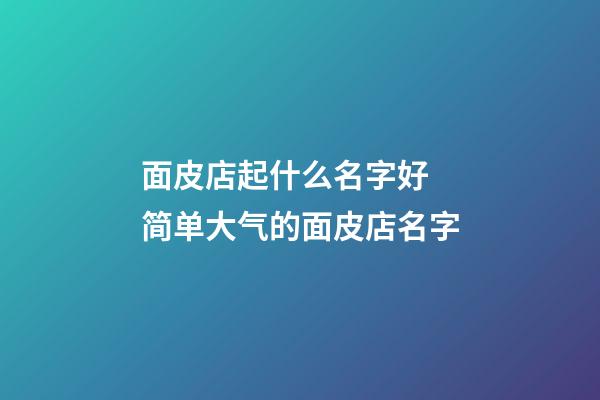 面皮店起什么名字好 简单大气的面皮店名字-第1张-店铺起名-玄机派